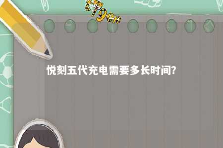 悦刻五代充电需要多长时间？ 